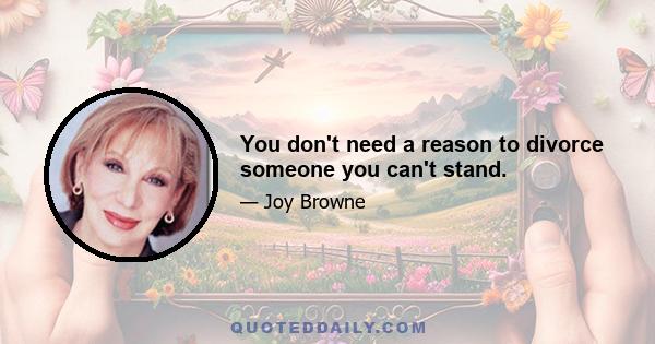 You don't need a reason to divorce someone you can't stand.