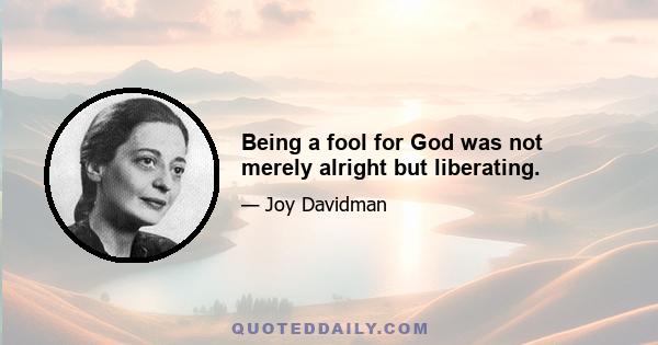 Being a fool for God was not merely alright but liberating.