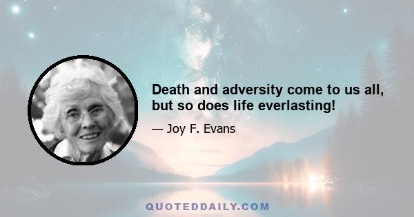 Death and adversity come to us all, but so does life everlasting!