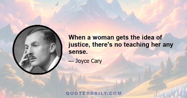 When a woman gets the idea of justice, there's no teaching her any sense.