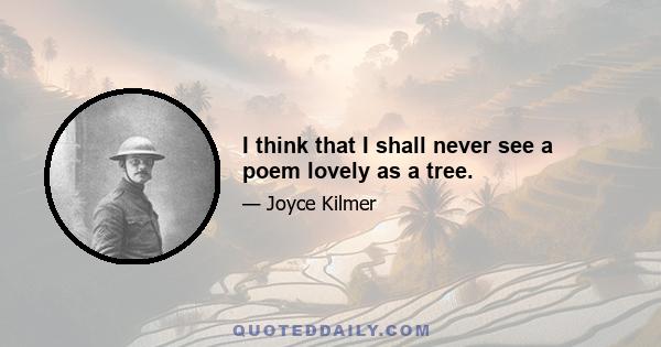 I think that I shall never see a poem lovely as a tree.