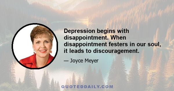 Depression begins with disappointment. When disappointment festers in our soul, it leads to discouragement.