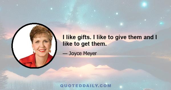 I like gifts. I like to give them and I like to get them.