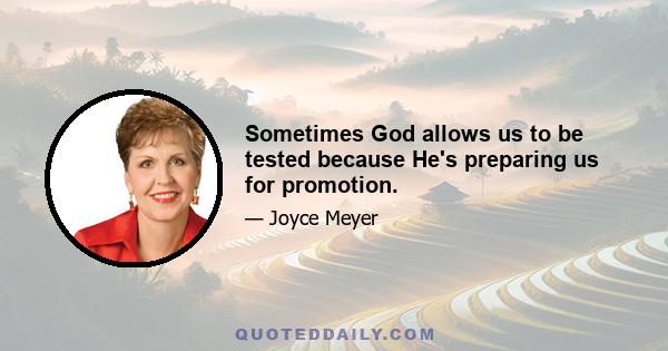 Sometimes God allows us to be tested because He's preparing us for promotion.