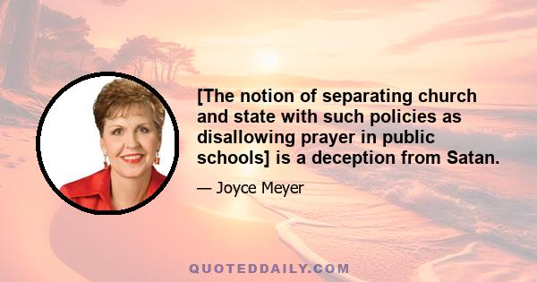 [The notion of separating church and state with such policies as disallowing prayer in public schools] is a deception from Satan.