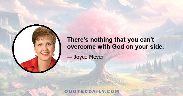 There's nothing that you can't overcome with God on your side.