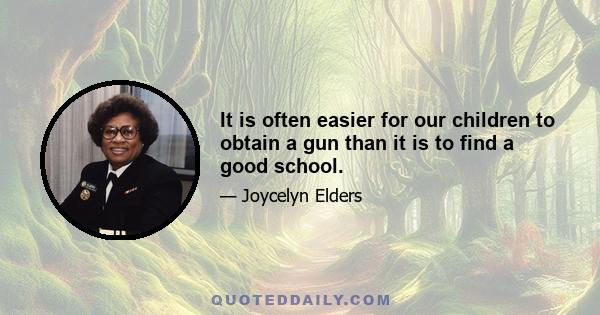 It is often easier for our children to obtain a gun than it is to find a good school.
