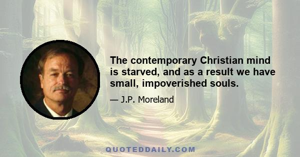 The contemporary Christian mind is starved, and as a result we have small, impoverished souls.