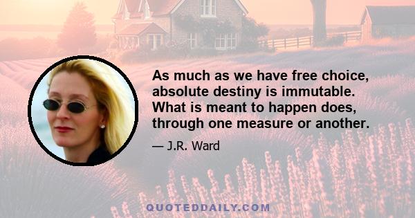 As much as we have free choice, absolute destiny is immutable. What is meant to happen does, through one measure or another.