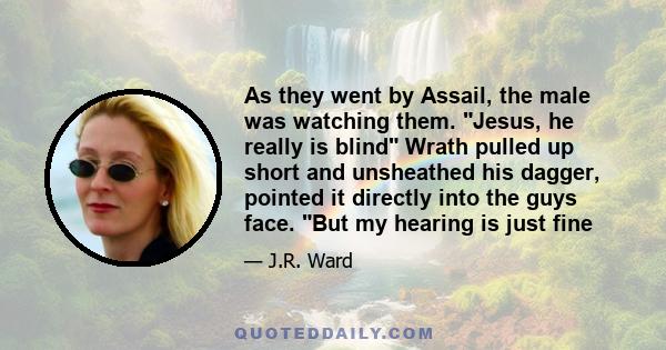 As they went by Assail, the male was watching them. Jesus, he really is blind Wrath pulled up short and unsheathed his dagger, pointed it directly into the guys face. But my hearing is just fine