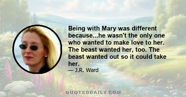 Being with Mary was different because...he wasn't the only one who wanted to make love to her. The beast wanted her, too. The beast wanted out so it could take her.