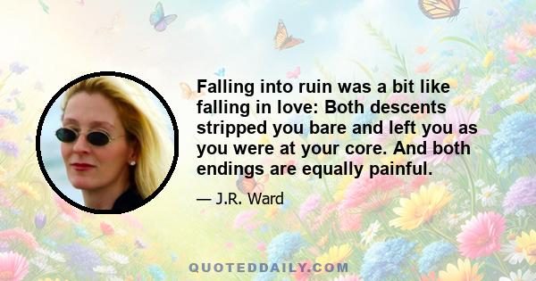 Falling into ruin was a bit like falling in love: Both descents stripped you bare and left you as you were at your core. And both endings are equally painful.