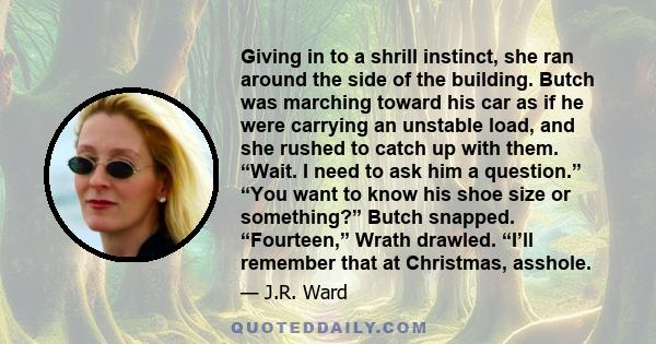 Giving in to a shrill instinct, she ran around the side of the building. Butch was marching toward his car as if he were carrying an unstable load, and she rushed to catch up with them. “Wait. I need to ask him a