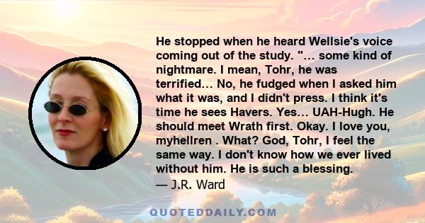 He stopped when he heard Wellsie's voice coming out of the study. … some kind of nightmare. I mean, Tohr, he was terrified… No, he fudged when I asked him what it was, and I didn't press. I think it's time he sees