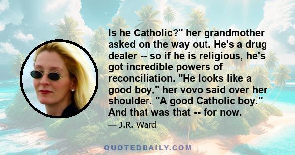 Is he Catholic? her grandmother asked on the way out. He's a drug dealer -- so if he is religious, he's got incredible powers of reconciliation. He looks like a good boy, her vovo said over her shoulder. A good Catholic 