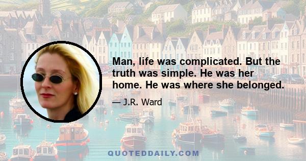 Man, life was complicated. But the truth was simple. He was her home. He was where she belonged.