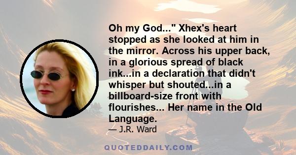 Oh my God... Xhex's heart stopped as she looked at him in the mirror. Across his upper back, in a glorious spread of black ink...in a declaration that didn't whisper but shouted...in a billboard-size front with