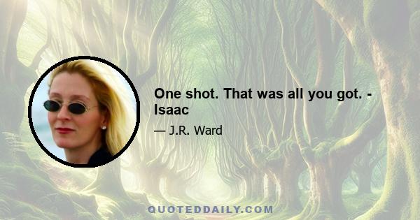 One shot. That was all you got. - Isaac