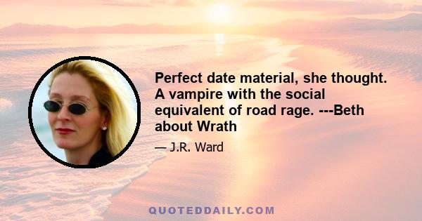 Perfect date material, she thought. A vampire with the social equivalent of road rage. ---Beth about Wrath