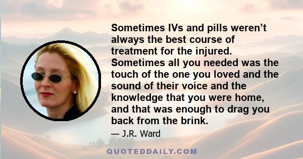 Sometimes IVs and pills weren’t always the best course of treatment for the injured. Sometimes all you needed was the touch of the one you loved and the sound of their voice and the knowledge that you were home, and