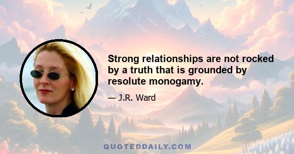 Strong relationships are not rocked by a truth that is grounded by resolute monogamy.