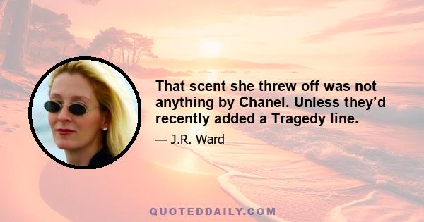 That scent she threw off was not anything by Chanel. Unless they’d recently added a Tragedy line.