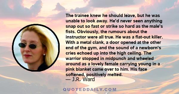 The trainee knew he should leave, but he was unable to look away. He'd never seen anything snap out so fast or strike so hard as the male's fists. Obviously, the rumours about the instructor were all true. He was a