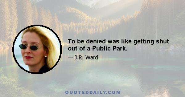 To be denied was like getting shut out of a Public Park.