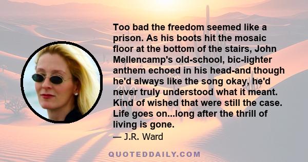 Too bad the freedom seemed like a prison. As his boots hit the mosaic floor at the bottom of the stairs, John Mellencamp's old-school, bic-lighter anthem echoed in his head-and though he'd always like the song okay,