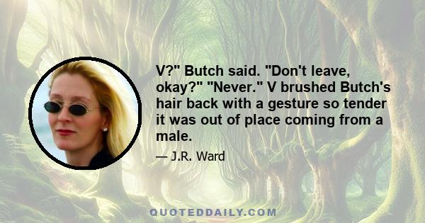 V? Butch said. Don't leave, okay? Never. V brushed Butch's hair back with a gesture so tender it was out of place coming from a male.