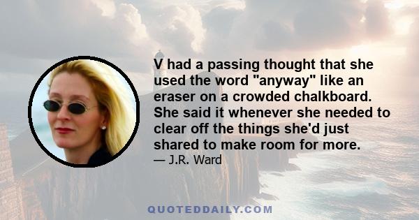 V had a passing thought that she used the word anyway like an eraser on a crowded chalkboard. She said it whenever she needed to clear off the things she'd just shared to make room for more.