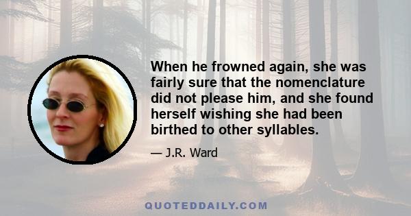 When he frowned again, she was fairly sure that the nomenclature did not please him, and she found herself wishing she had been birthed to other syllables.