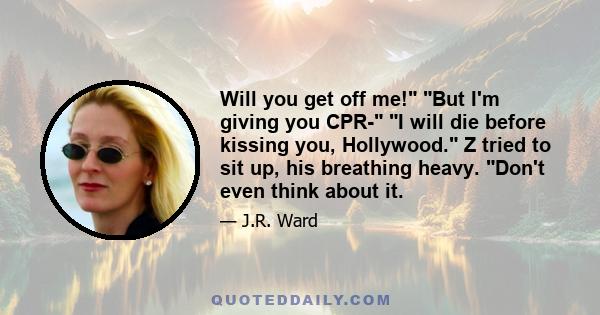 Will you get off me! But I'm giving you CPR- I will die before kissing you, Hollywood. Z tried to sit up, his breathing heavy. Don't even think about it.