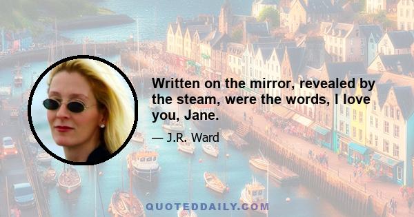 Written on the mirror, revealed by the steam, were the words, I love you, Jane.