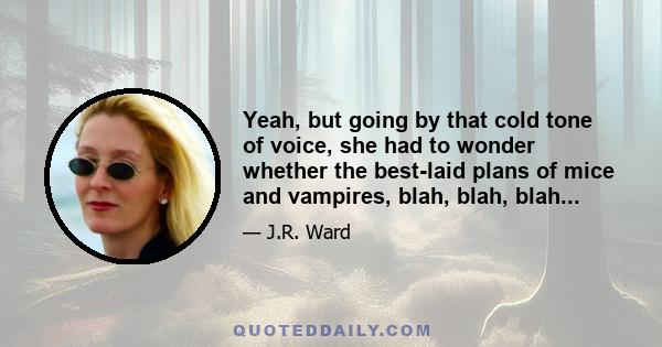 Yeah, but going by that cold tone of voice, she had to wonder whether the best-laid plans of mice and vampires, blah, blah, blah...