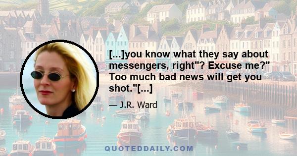 [...]you know what they say about messengers, right? Excuse me? Too much bad news will get you shot.[...]