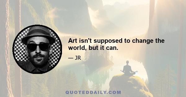 Art isn't supposed to change the world, but it can.