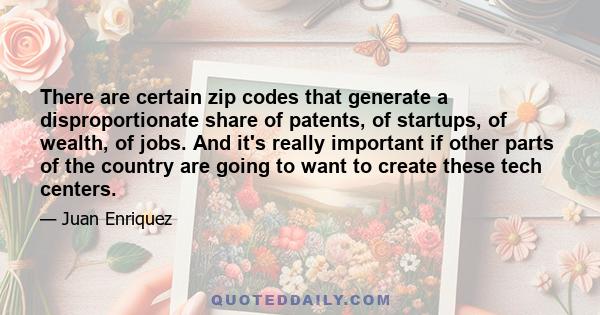 There are certain zip codes that generate a disproportionate share of patents, of startups, of wealth, of jobs. And it's really important if other parts of the country are going to want to create these tech centers.