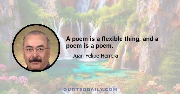 A poem is a flexible thing, and a poem is a poem.