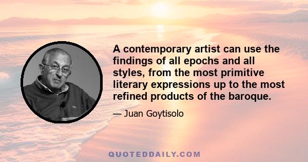 A contemporary artist can use the findings of all epochs and all styles, from the most primitive literary expressions up to the most refined products of the baroque.