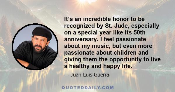 It’s an incredible honor to be recognized by St. Jude, especially on a special year like its 50th anniversary. I feel passionate about my music, but even more passionate about children and giving them the opportunity to 