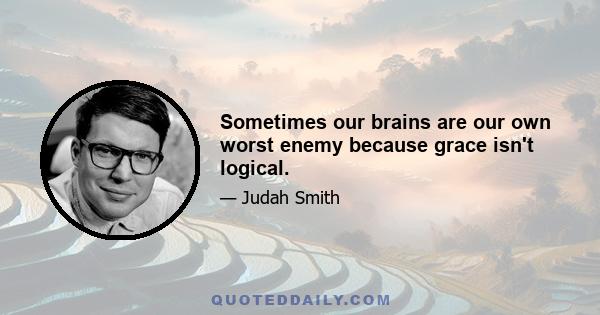 Sometimes our brains are our own worst enemy because grace isn't logical.