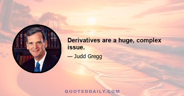 Derivatives are a huge, complex issue.