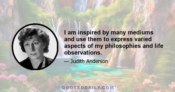 I am inspired by many mediums and use them to express varied aspects of my philosophies and life observations.