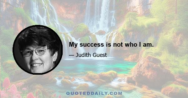 My success is not who I am.