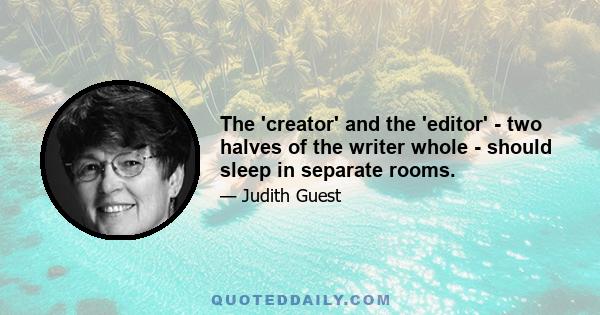 The 'creator' and the 'editor' - two halves of the writer whole - should sleep in separate rooms.