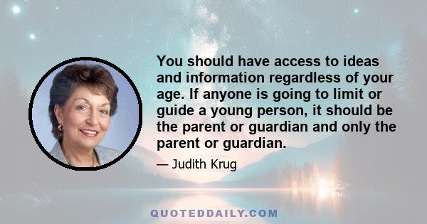 You should have access to ideas and information regardless of your age. If anyone is going to limit or guide a young person, it should be the parent or guardian and only the parent or guardian.