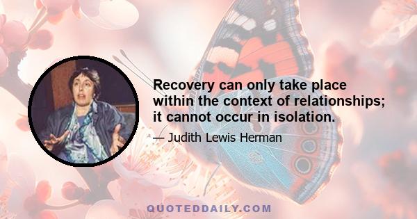 Recovery can only take place within the context of relationships; it cannot occur in isolation.