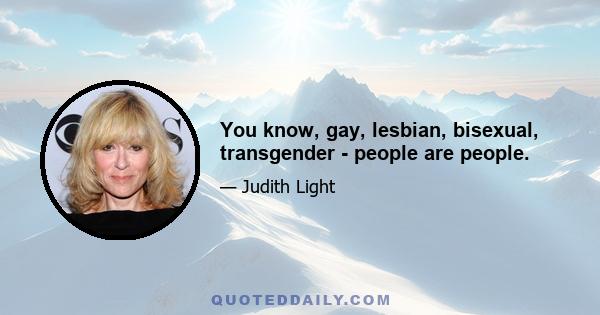 You know, gay, lesbian, bisexual, transgender - people are people.