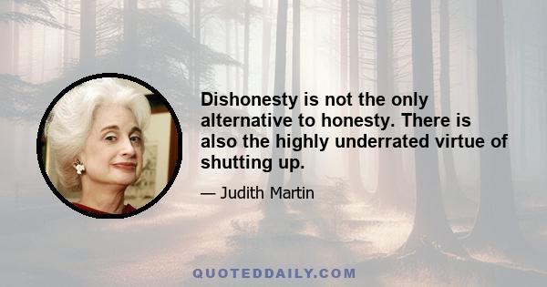 Dishonesty is not the only alternative to honesty. There is also the highly underrated virtue of shutting up.